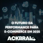 O Futuro da Performance para E-commerce em 2025: Tendências e Estratégias para Escalar Vendas