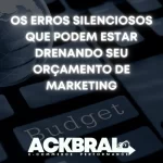 Os Erros Silenciosos que Podem Estar Drenando Seu Orçamento de Marketing